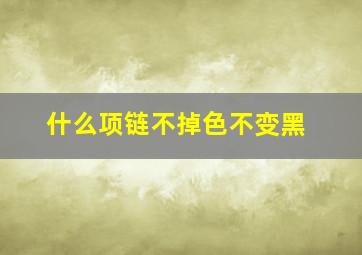 什么项链不掉色不变黑