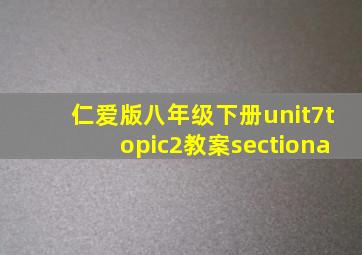 仁爱版八年级下册unit7topic2教案sectiona