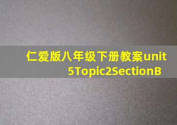 仁爱版八年级下册教案unit5Topic2SectionB