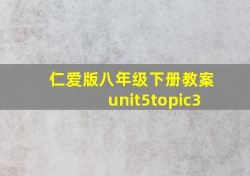 仁爱版八年级下册教案unit5topic3