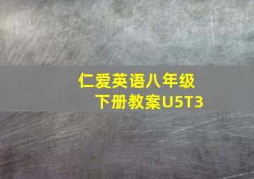 仁爱英语八年级下册教案U5T3