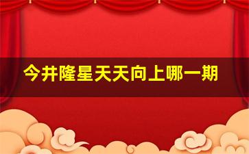 今井隆星天天向上哪一期