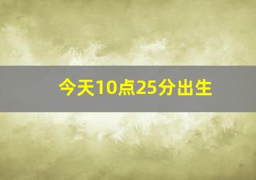 今天10点25分出生