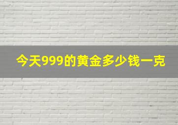 今天999的黄金多少钱一克