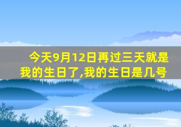 今天9月12日再过三天就是我的生日了,我的生日是几号