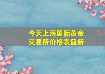 今天上海国际黄金交易所价格表最新