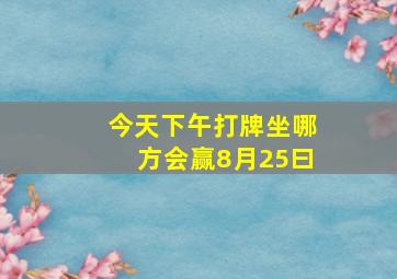 今天下午打牌坐哪方会赢8月25曰