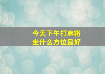 今天下午打麻将坐什么方位最好