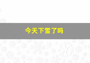 今天下雪了吗