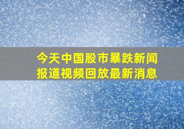 今天中国股市暴跌新闻报道视频回放最新消息