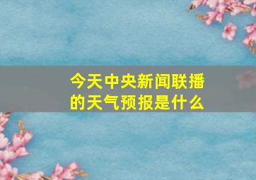 今天中央新闻联播的天气预报是什么