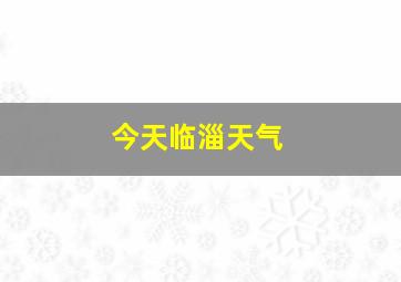 今天临淄天气