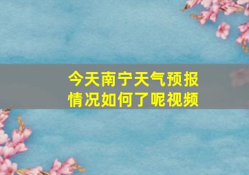 今天南宁天气预报情况如何了呢视频