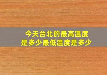 今天台北的最高温度是多少最低温度是多少