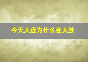 今天大盘为什么会大跌