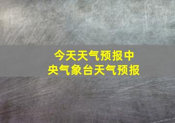 今天天气预报中央气象台天气预报