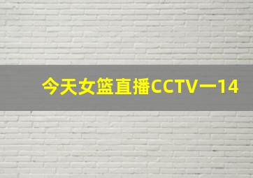 今天女篮直播CCTV一14