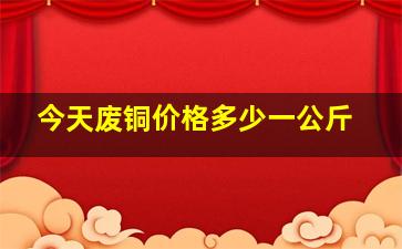 今天废铜价格多少一公斤