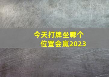 今天打牌坐哪个位置会赢2023