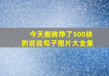 今天搬砖挣了500块的说说句子图片大全集