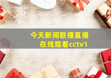 今天新闻联播直播在线观看cctv1