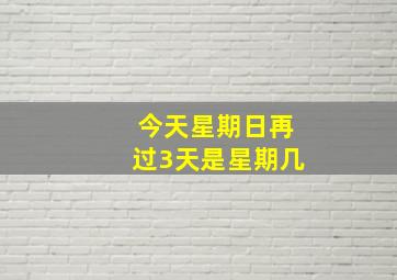 今天星期日再过3天是星期几