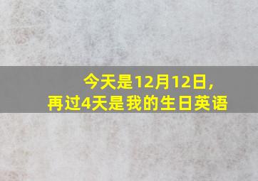 今天是12月12日,再过4天是我的生日英语