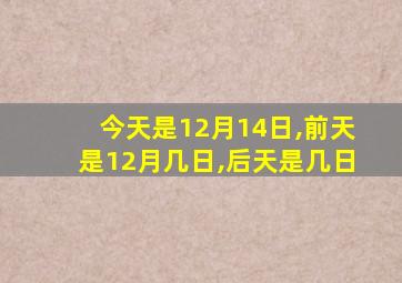 今天是12月14日,前天是12月几日,后天是几日