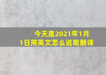 今天是2021年1月1日用英文怎么说呢翻译