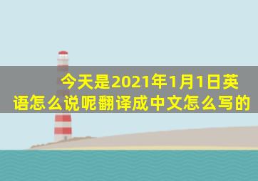 今天是2021年1月1日英语怎么说呢翻译成中文怎么写的