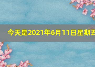 今天是2021年6月11日星期五