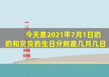 今天是2021年7月1日奶奶和贝贝的生日分别是几月几日