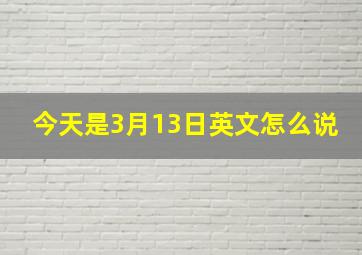 今天是3月13日英文怎么说