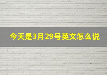 今天是3月29号英文怎么说