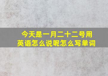 今天是一月二十二号用英语怎么说呢怎么写单词