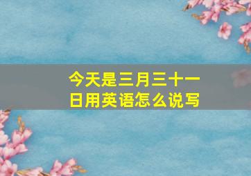 今天是三月三十一日用英语怎么说写