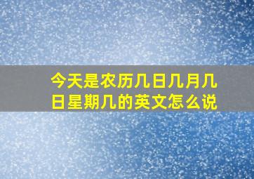 今天是农历几日几月几日星期几的英文怎么说