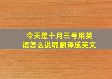 今天是十月三号用英语怎么说呢翻译成英文