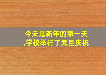 今天是新年的第一天,学校举行了元旦庆祝