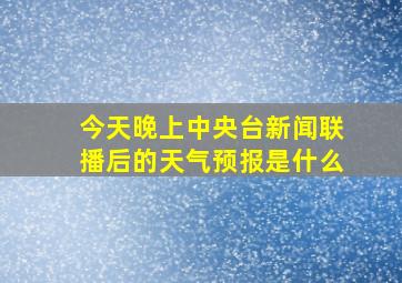 今天晚上中央台新闻联播后的天气预报是什么