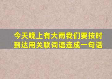 今天晚上有大雨我们要按时到达用关联词语连成一句话