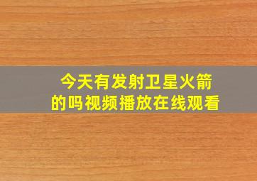 今天有发射卫星火箭的吗视频播放在线观看