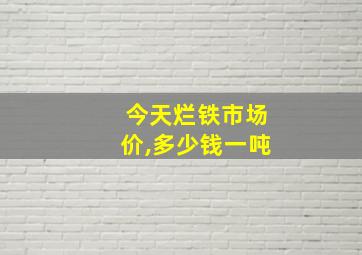 今天烂铁市场价,多少钱一吨