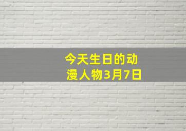 今天生日的动漫人物3月7日