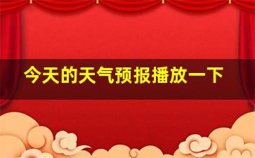 今天的天气预报播放一下