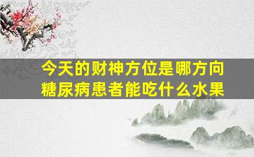 今天的财神方位是哪方向糖尿病患者能吃什么水果