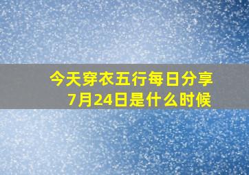 今天穿衣五行每日分享7月24日是什么时候