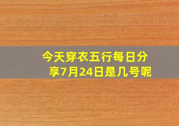 今天穿衣五行每日分享7月24日是几号呢