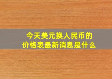 今天美元换人民币的价格表最新消息是什么