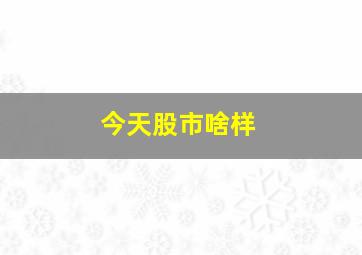 今天股市啥样